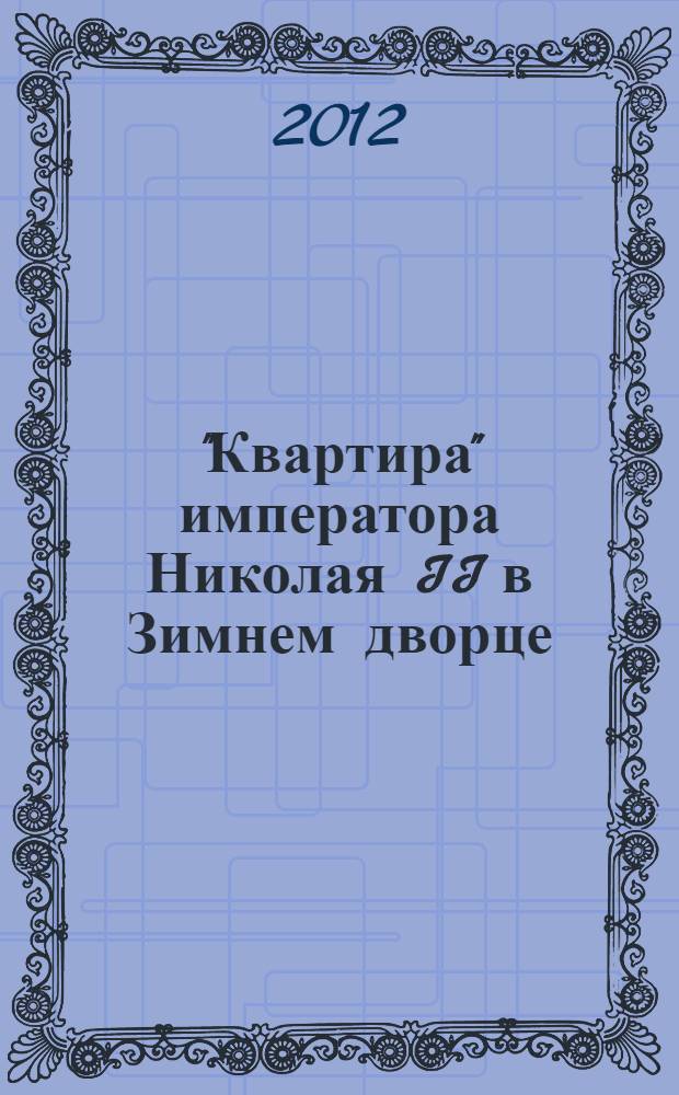 "Квартира" императора Николая II в Зимнем дворце = "Quaters" of Emperor Nicholas II in the Winter palace