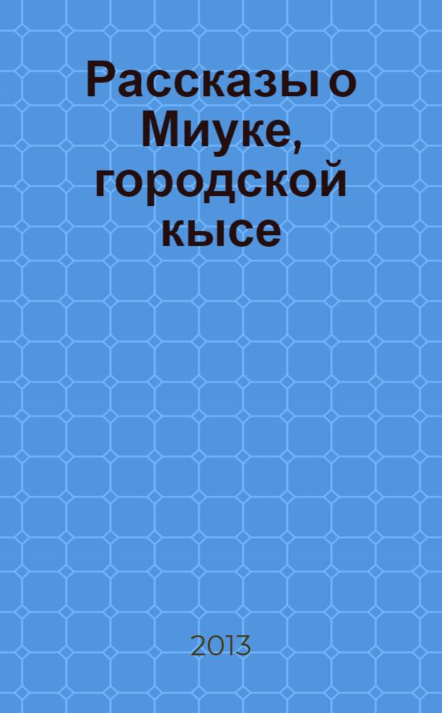 Рассказы о Миуке, городской кысе : (продолжение)