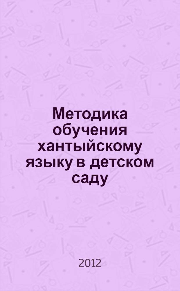 Методика обучения хантыйскому языку в детском саду : учебно-методическое пособие для воспитателя