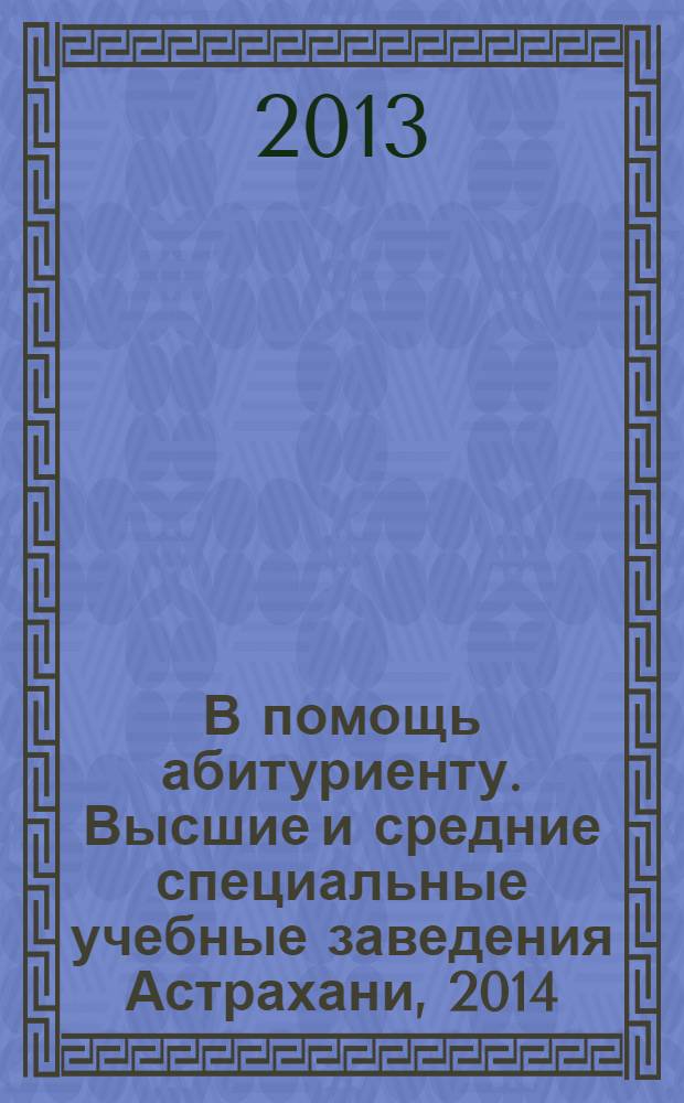 В помощь абитуриенту. Высшие и средние специальные учебные заведения Астрахани, 2014