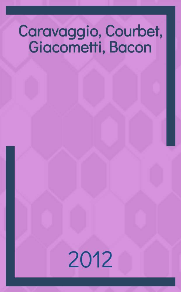 Caravaggio, Courbet, Giacometti, Bacon : testori e la grande pittura europea : miseria e splendori della carne : catalogo della Mostra, Ravenna, Loggetta Lombardesca, 12 febbraio - 17 giugno 2012 = Караваджо, Курбе, Джакометти, Бэкон