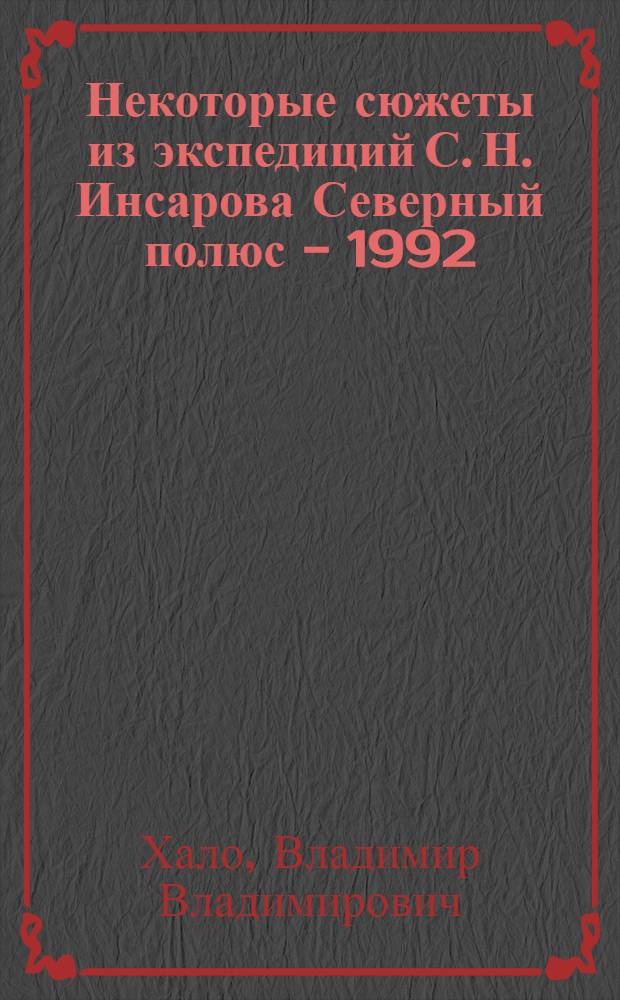Некоторые сюжеты из экспедиций С. Н. Инсарова Северный полюс - 1992 : записки участника экспедиции