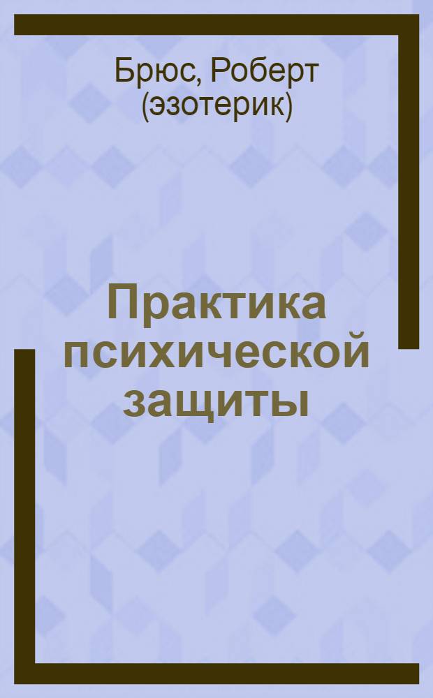 Практика психической защиты : понимание и преодоление невидимых влияний