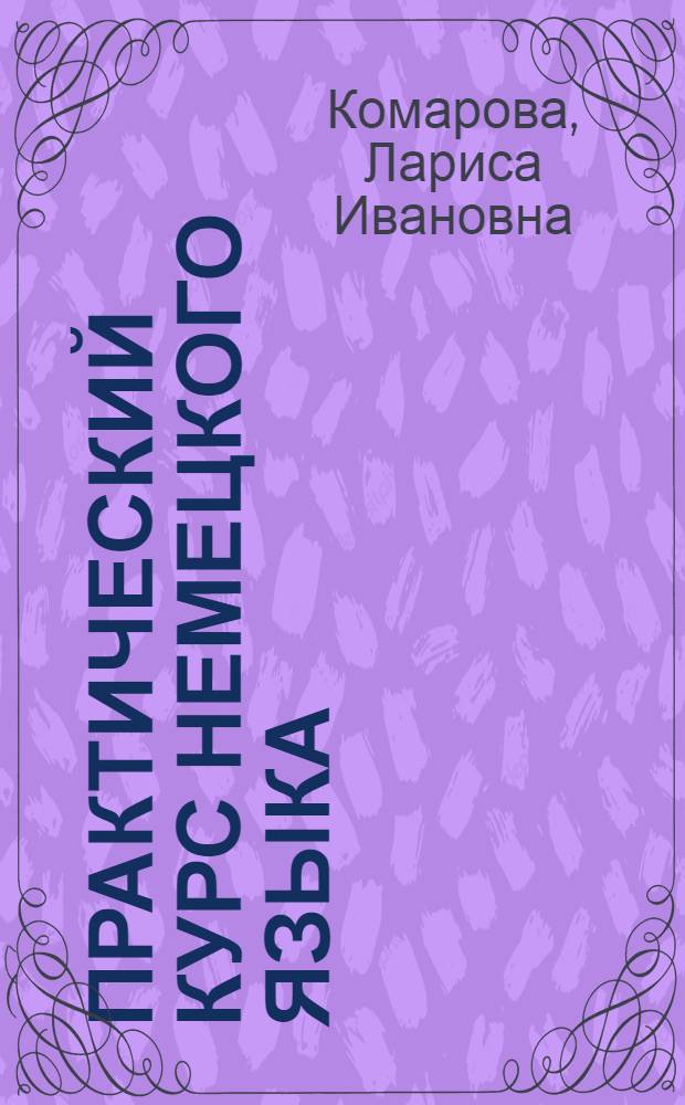 Практический курс немецкого языка : практикум для студентов 4 курса факультетав иностранных языков : учебное пособие для студентов высших учебных заведений, обучающихся по специальности 033200.00 "Иностранный язык с дополнительной специальностью"