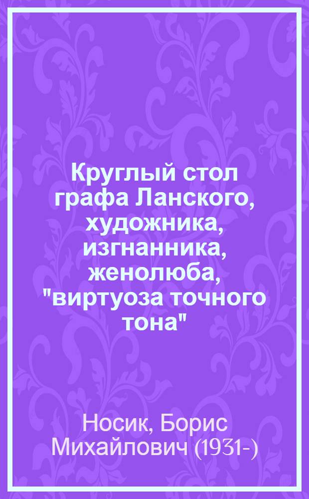 Круглый стол графа Ланского, художника, изгнанника, женолюба, "виртуоза точного тона", "глубоко русского гения"