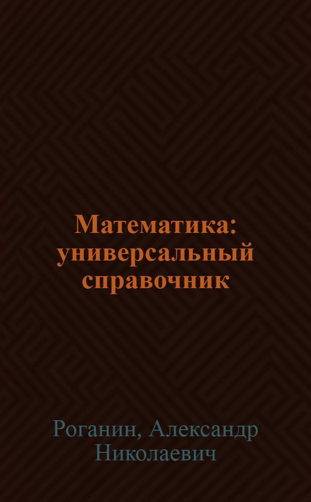 Математика : универсальный справочник : подробный теоретический материал, тренировочные варианты, ответы ко всем заданиям : для старшего школьного возраста