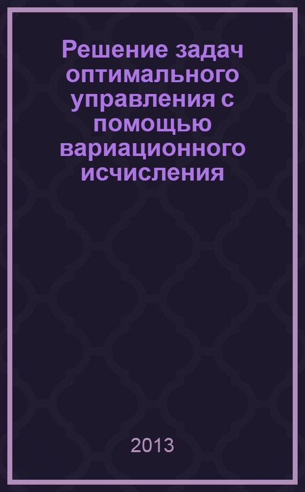 Решение задач оптимального управления с помощью вариационного исчисления : методические указания к выполнению контрольной работы по дисциплине "Математические основы оптимального управления" для студентов направления 220400 заочной и заочной (сокращенной) форм обучения