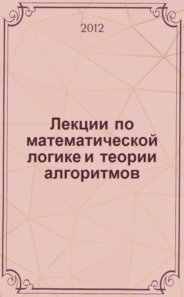 Лекции по математической логике и теории алгоритмов : учебное пособие : для студентов, обучающихся по направлениям 010400.62 Информационные технологии, 010300.62 Фундаментальная информатика и информационные технологии