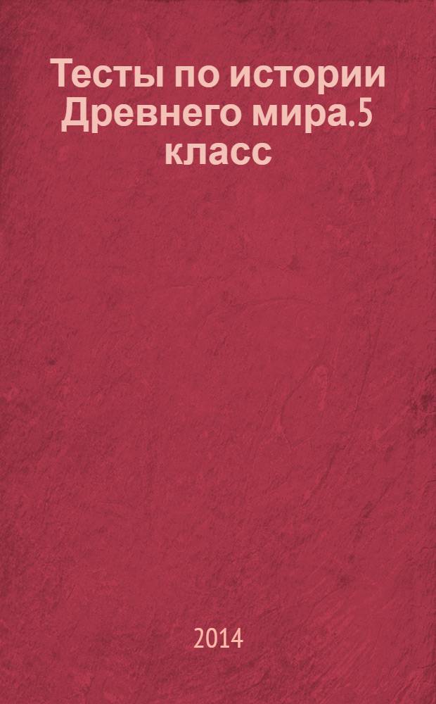 Тесты по истории Древнего мира. 5 класс : к учебнику А. А. Вигасина, Г. И. Годера, И. С. Свенцицкой "История Древнего мира. 5 класс" (М.: Просвещение)