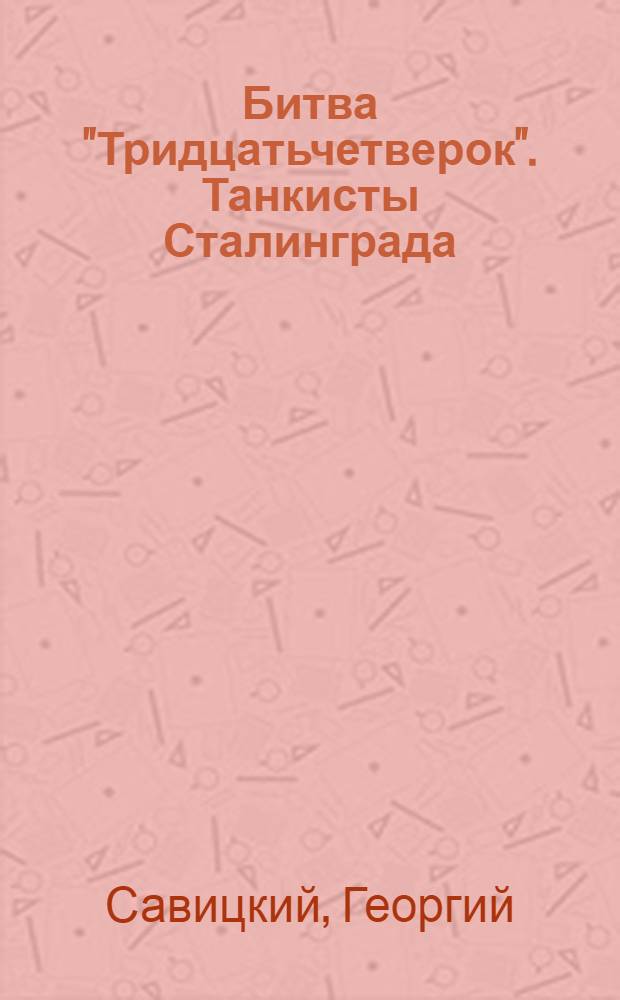 Битва "Тридцатьчетверок". Танкисты Сталинграда