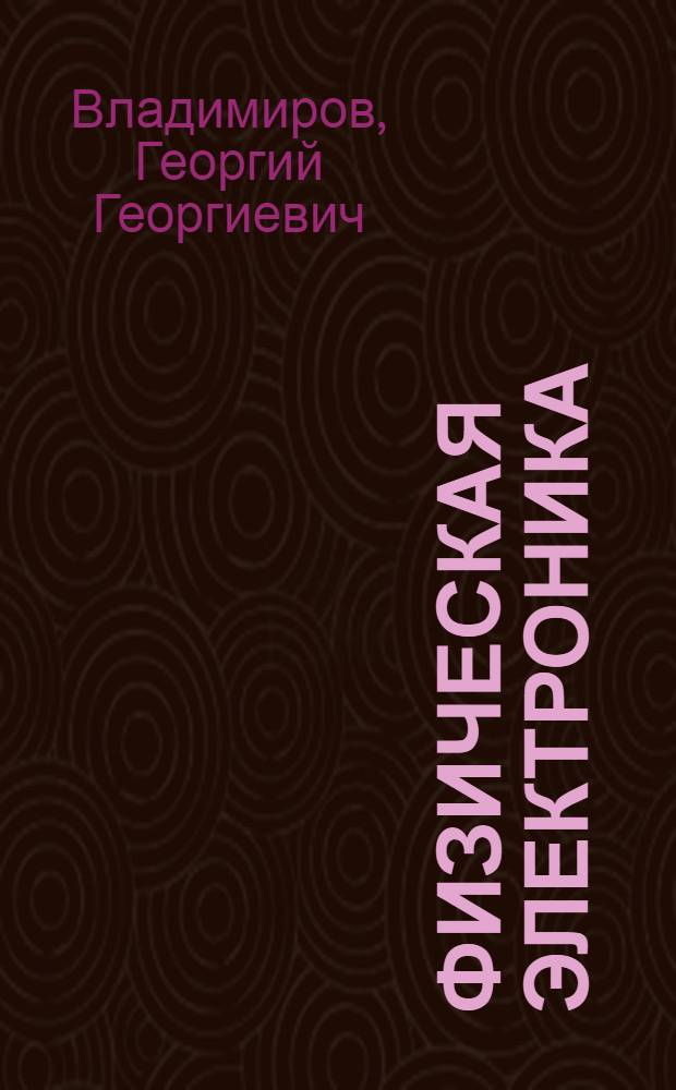 Физическая электроника : эмиссия и взаимодействие частиц с твердым телом : учебное пособие : для студентов 4-6-го курсов