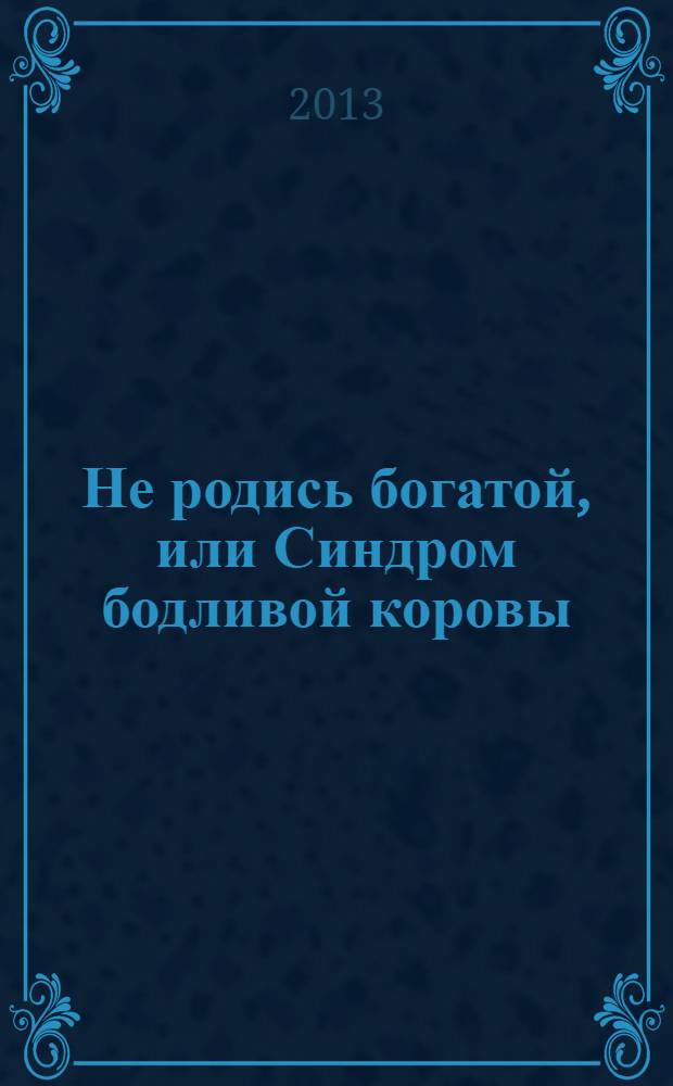 Не родись богатой, или Синдром бодливой коровы : роман