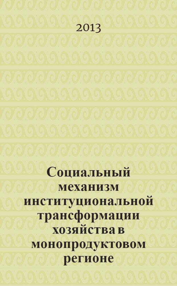 Социальный механизм институциональной трансформации хозяйства в монопродуктовом регионе : монография