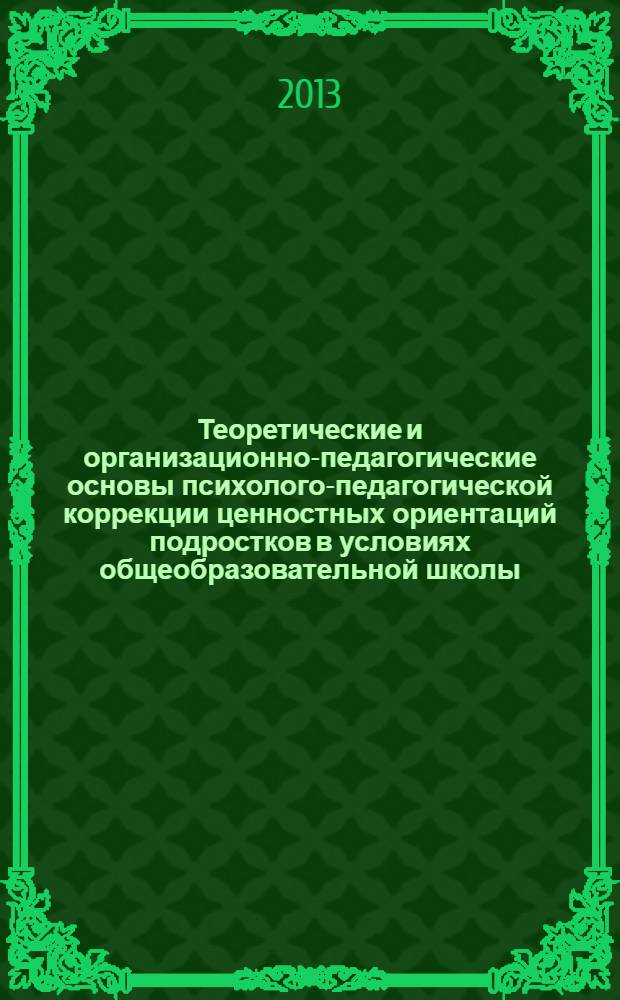 Теоретические и организационно-педагогические основы психолого-педагогической коррекции ценностных ориентаций подростков в условиях общеобразовательной школы : монография