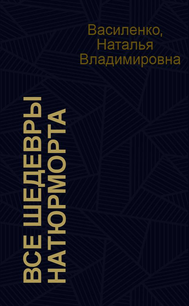Все шедевры натюрморта : альбом