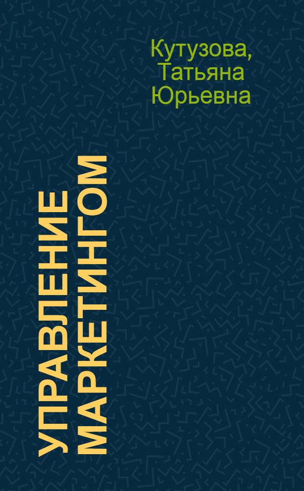 Управление маркетингом : учебное пособие для студентов высших учебных заведений, обучающихся по направлению подготовки 080200.68 "Менеджмент" (квалификация (степень) "магистр")