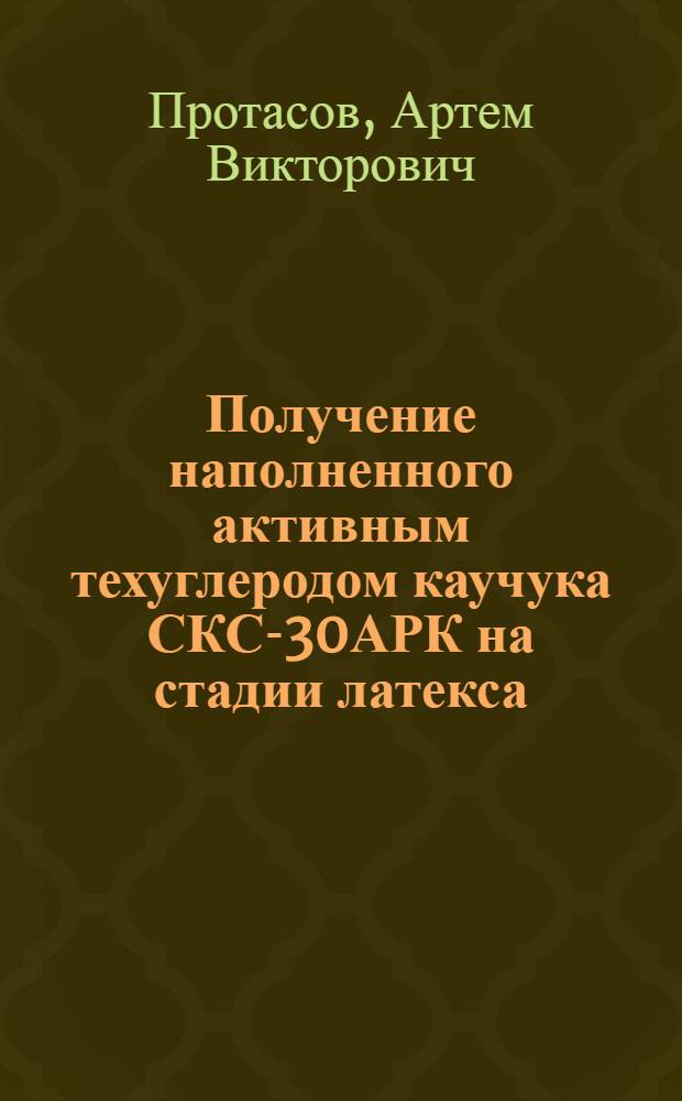 Получение наполненного активным техуглеродом каучука СКС-30АРК на стадии латекса : автореф. дис. на соиск. учен. степ. к. т. н. : специальность 05.17.06 <Технология и переработка полимеров и композитов>