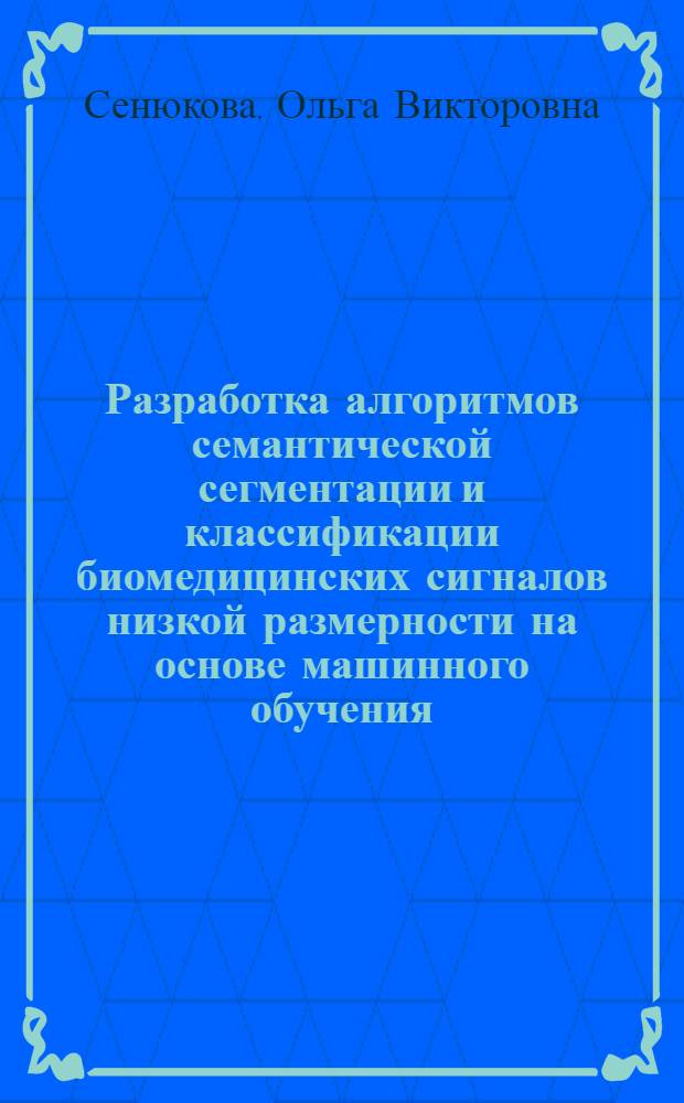 Разработка алгоритмов семантической сегментации и классификации биомедицинских сигналов низкой размерности на основе машинного обучения : автореф. дис. на соиск. учен. степ. к. ф.- м. н. : специальность 05.13.11 <Математическое и программное обеспечение вычислительных машин, комплексов и компьютерных сетей>