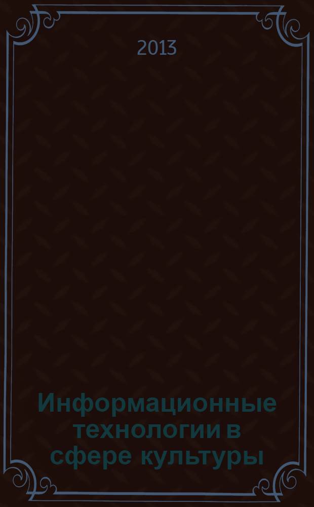 Информационные технологии в сфере культуры : материалы секции "Культура" IV Байкальского информационного форума (17-19 июля 2013 г.)