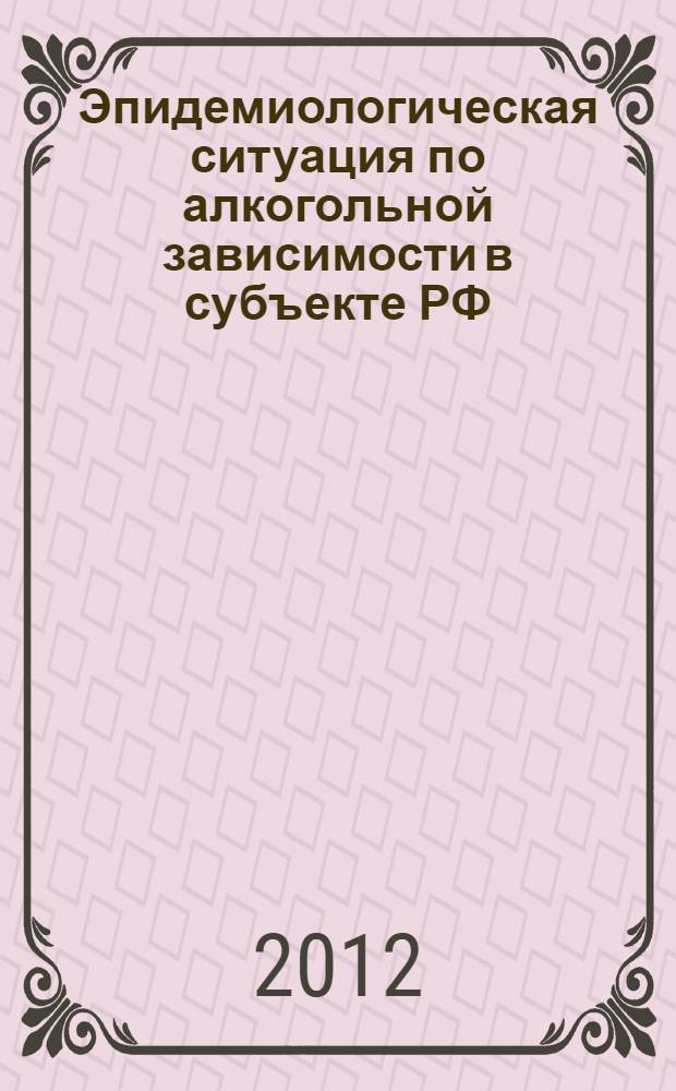 Эпидемиологическая ситуация по алкогольной зависимости в субъекте РФ (модель изучения и система мониторинга) : специальность 14.01.27 <Наркология>