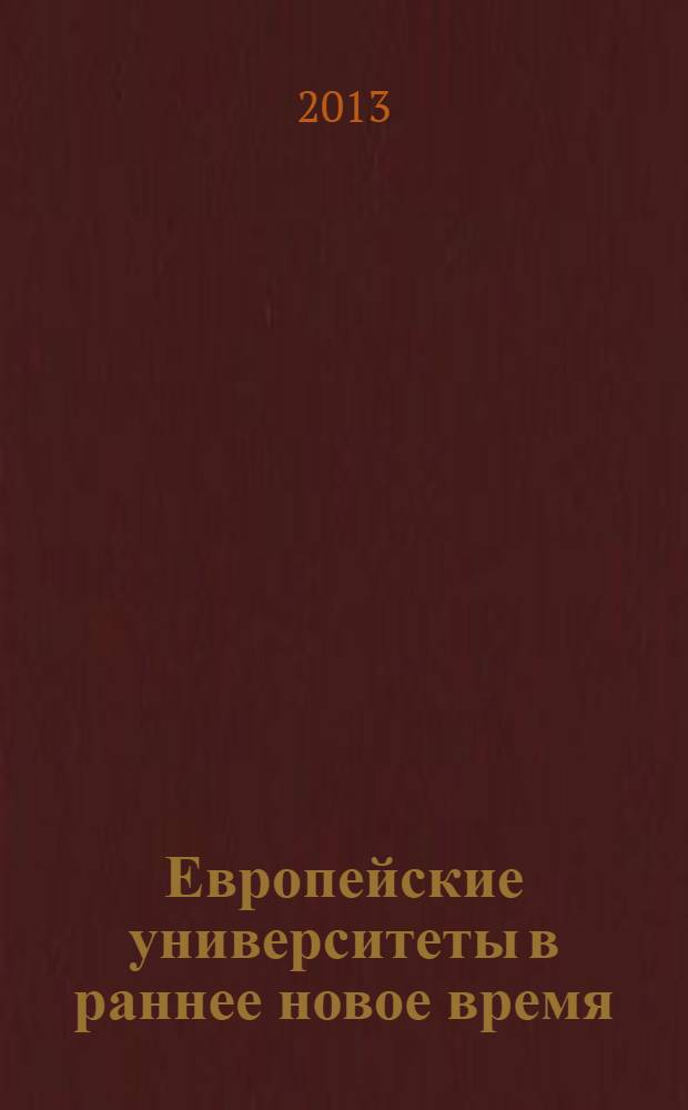 Европейские университеты в раннее новое время (1500-1800) : учебное пособие для студентов, обучающихся по программе магистратуры по направлению подготовки 030600 "История"