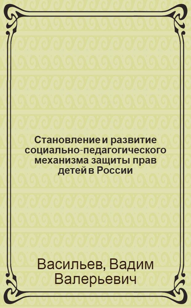 Становление и развитие социально-педагогического механизма защиты прав детей в России : автореф. дис. на соиск. уч. степ. к. п. н. : специальность 13.00.01 <Общая педагогика, история педагогики и образования>