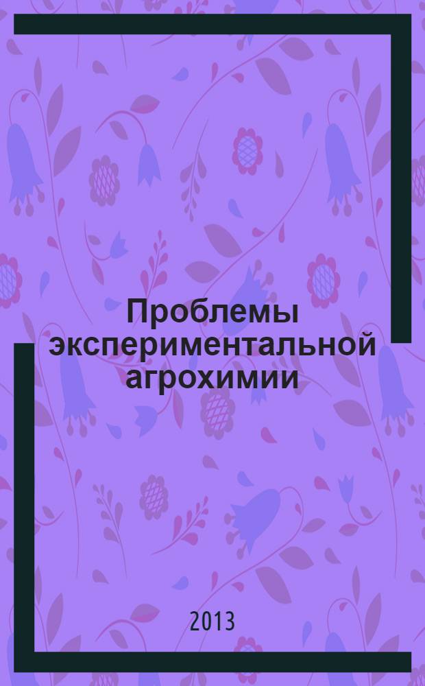 Проблемы экспериментальной агрохимии = Problems of experimental agrochemistry : научно-педагогическая агрохимическая школа академика РАСХН Г. П. Гамзикова