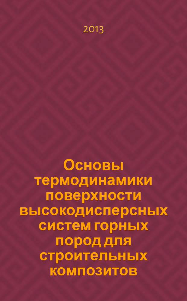 Основы термодинамики поверхности высокодисперсных систем горных пород для строительных композитов : (теория и практика) : монография