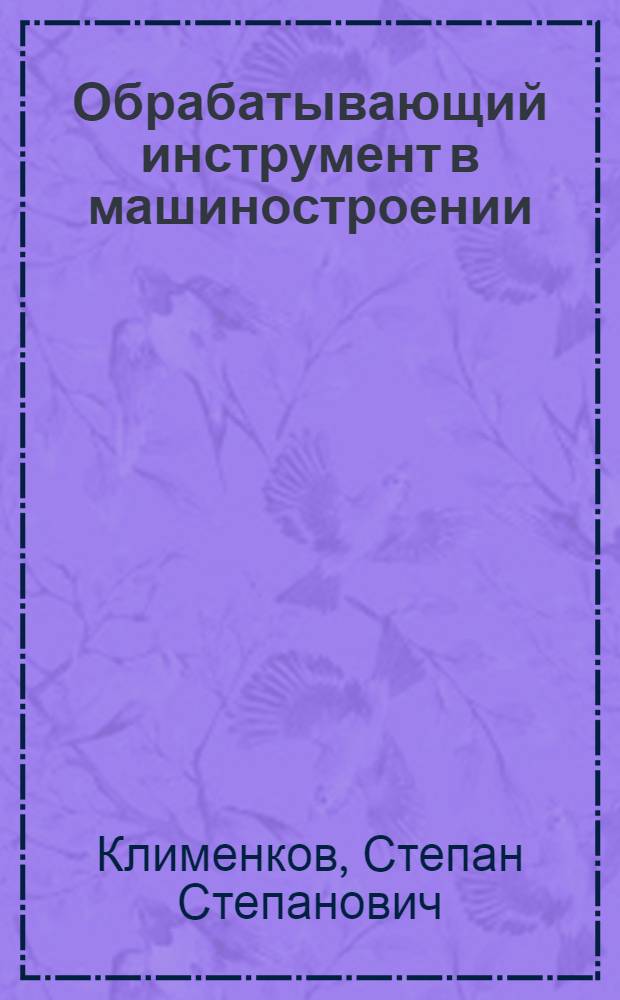 Обрабатывающий инструмент в машиностроении : учебник для студентов учреждений высшего образования по машиностроительным специальностям