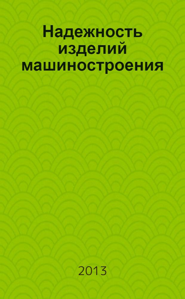 Надежность изделий машиностроения : теория и практика : учебник для студентов высших учебных заведений по машиностроительным направлениям и специальностям