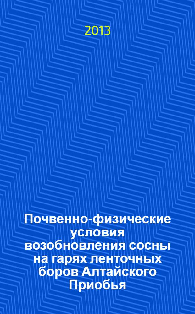 Почвенно-физические условия возобновления сосны на гарях ленточных боров Алтайского Приобья : монография