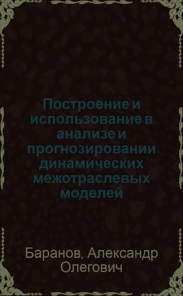 Построение и использование в анализе и прогнозировании динамических межотраслевых моделей : учебное пособие : для студентов экономических факультетов университетов