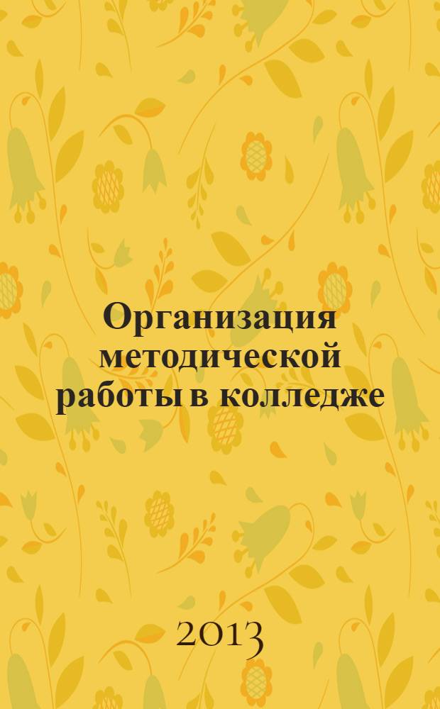 Организация методической работы в колледже : учебное пособие : для студентов высших учебных заведений, обучающихся по направлению подготовки 051000.62 - Профессиональное обучение (по отраслям)