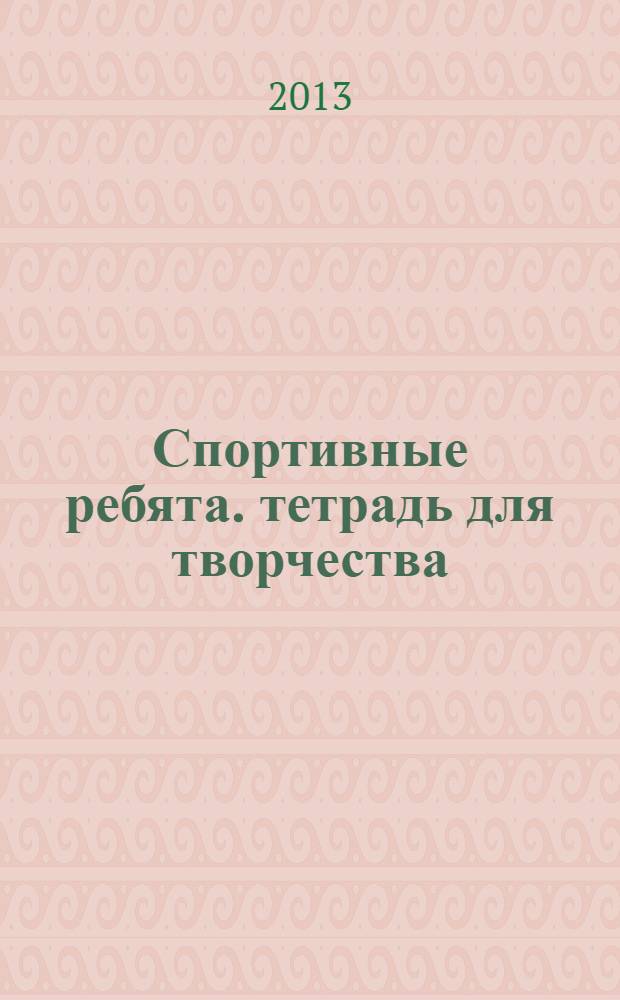 Спортивные ребята. тетрадь для творчества : 0+