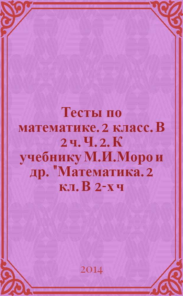 Тесты по математике. 2 класс. В 2 ч. Ч. 2. К учебнику М.И.Моро и др. "Математика. 2 кл. В 2-х ч." М. Просвещение