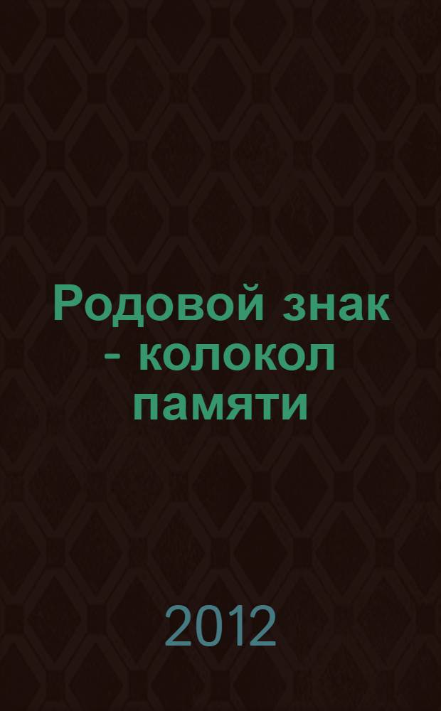 Родовой знак - колокол памяти : каталог : в рамках конкурса проектов "Этноинициатива - 2011"