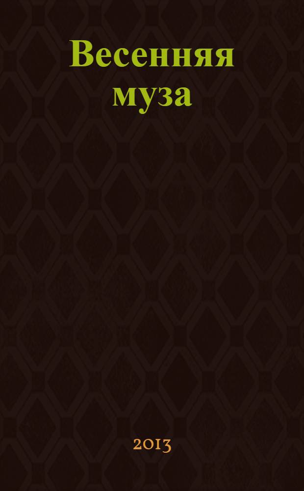 Весенняя муза : поэтический сборник : стихи участников XIII республиканского молодежного конкурса поэзии "Весенняя муза-2013"