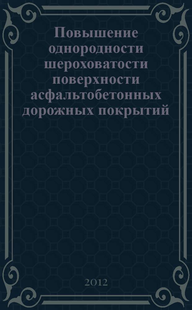 Повышение однородности шероховатости поверхности асфальтобетонных дорожных покрытий : автореф. дис. на соиск. учен. степ. к. т. н. : специальность 05.23.11 <Проектирование и строительство дорог, метрополитенов, аэродромов, мостов и транспортных тоннелей>