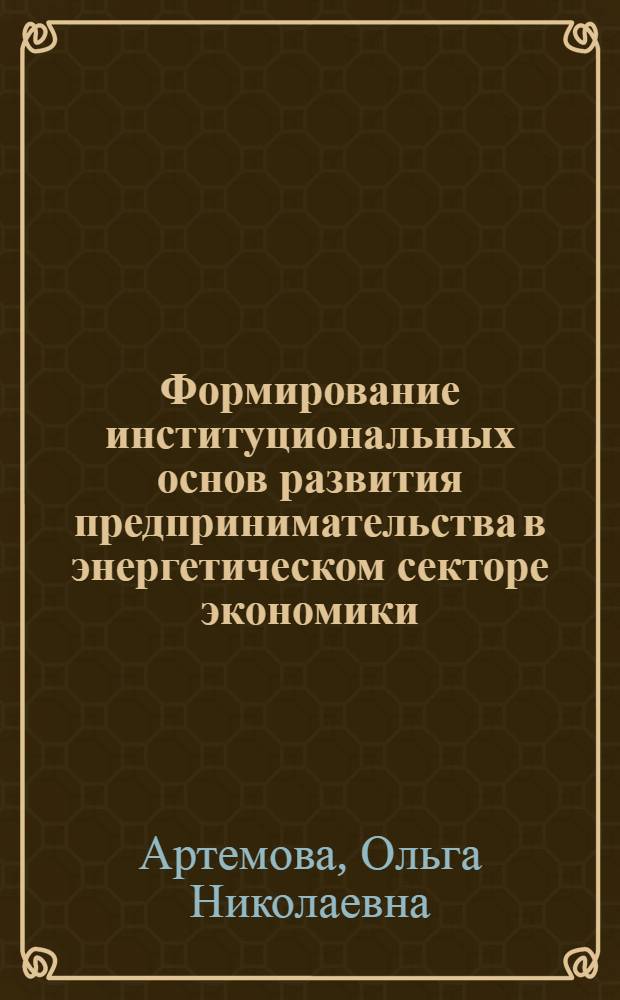 Формирование институциональных основ развития предпринимательства в энергетическом секторе экономики (на примере Камчатского края) : автореф. на соиск. уч. степ. к. э. н. : специальность 08.00.05 <Экономика и управление народным хозяйством по отраслям и сферам деятельности>