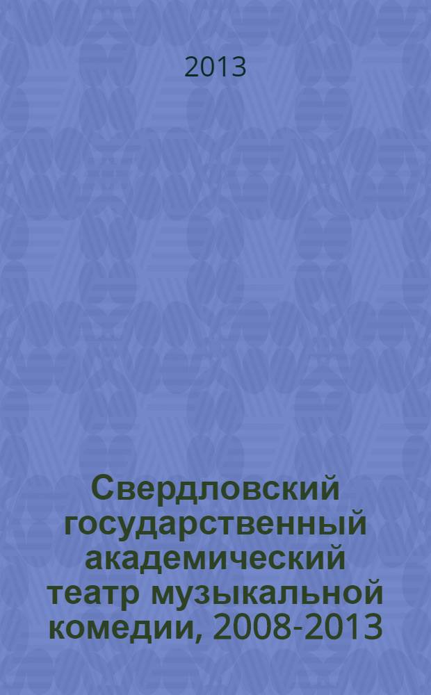 Свердловский государственный академический театр музыкальной комедии, 2008-2013 : альбом : к 80-летию Свердловского государственного академического театра музыкальной комедии