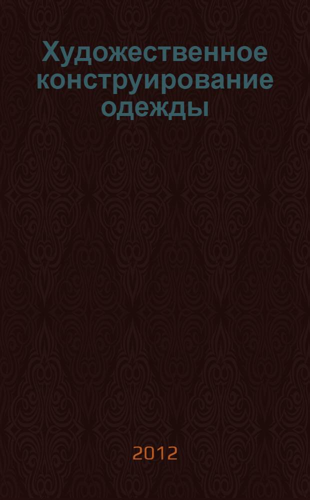 Художественное конструирование одежды : учебник : к использованию в образовательных учреждениях ВПО, реализующих образовательные программы высшего профессионального образования по специальности 100101.65 "Сервис"