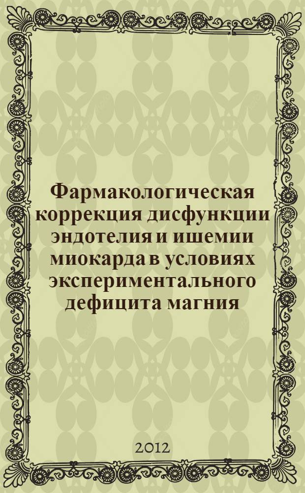 Фармакологическая коррекция дисфункции эндотелия и ишемии миокарда в условиях экспериментального дефицита магния : автореф. дис. на соиск. учен. степ. к. м. н. : специальность 14.03.06 <Фармакология, клиническая фармакология>