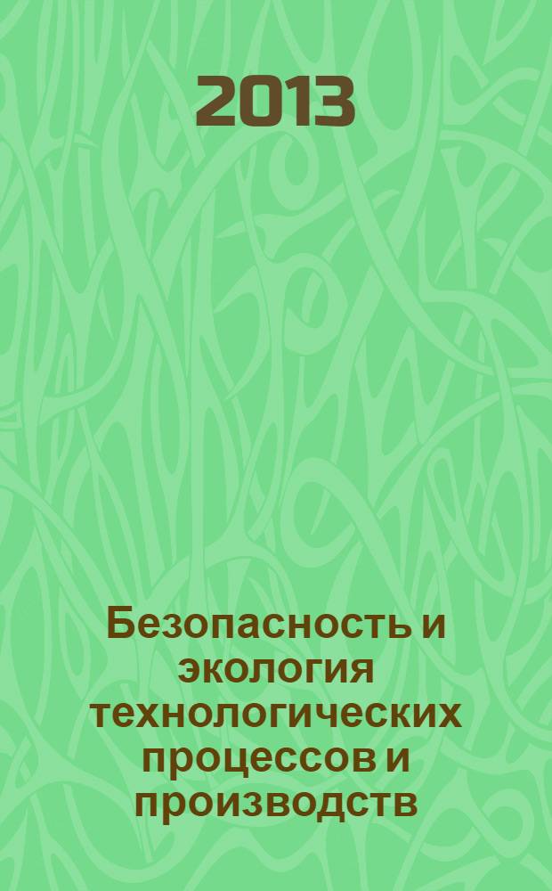 Безопасность и экология технологических процессов и производств : материалы Всероссийской научно-практической конференции (май, 2013 г.)