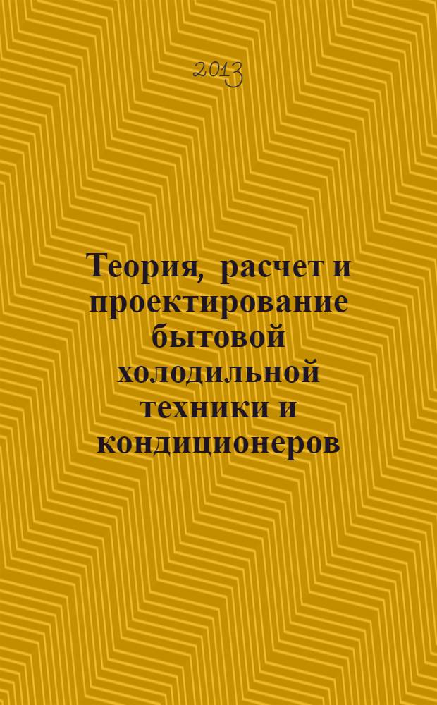 Теория, расчет и проектирование бытовой холодильной техники и кондиционеров : практикум для студентов 4, 5 курсов очной, заочной и дистанционной форм обучения по специальности 150408 "Бытовые машины и приборы", специализации 230308 "Бытовая холодильная техника, кондиционирование и приборы микроклимата"