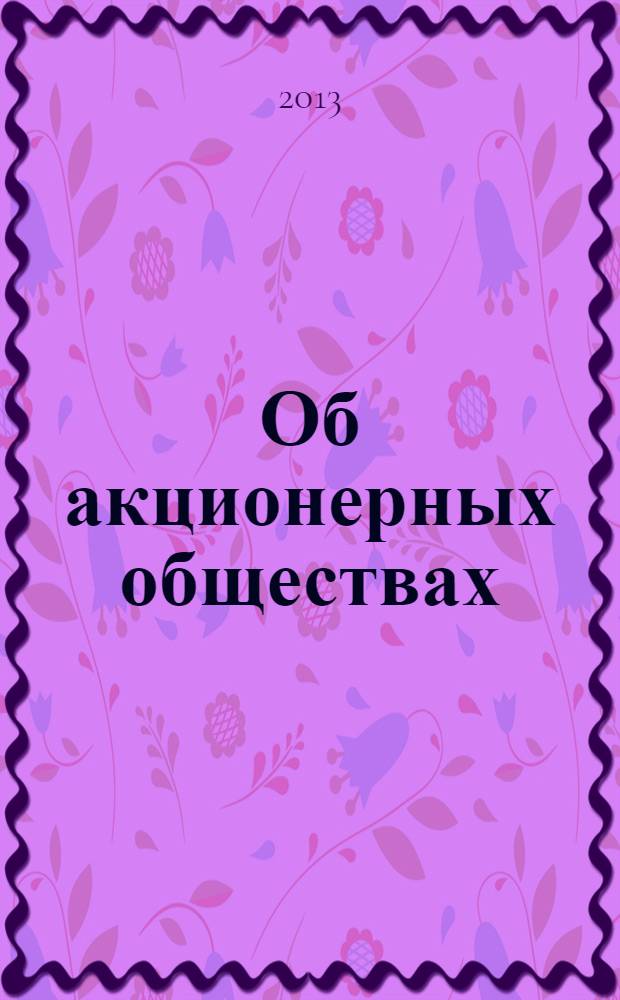 Об акционерных обществах : федеральный закон N° 208-Ф3 : принят Государственной Думой 24 ноября 1995 года : изменения: Федеральные законы от 13 июня 1996 г. N° 65-Ф3 ... от 23 июля 2013 г. N° 251-Ф3