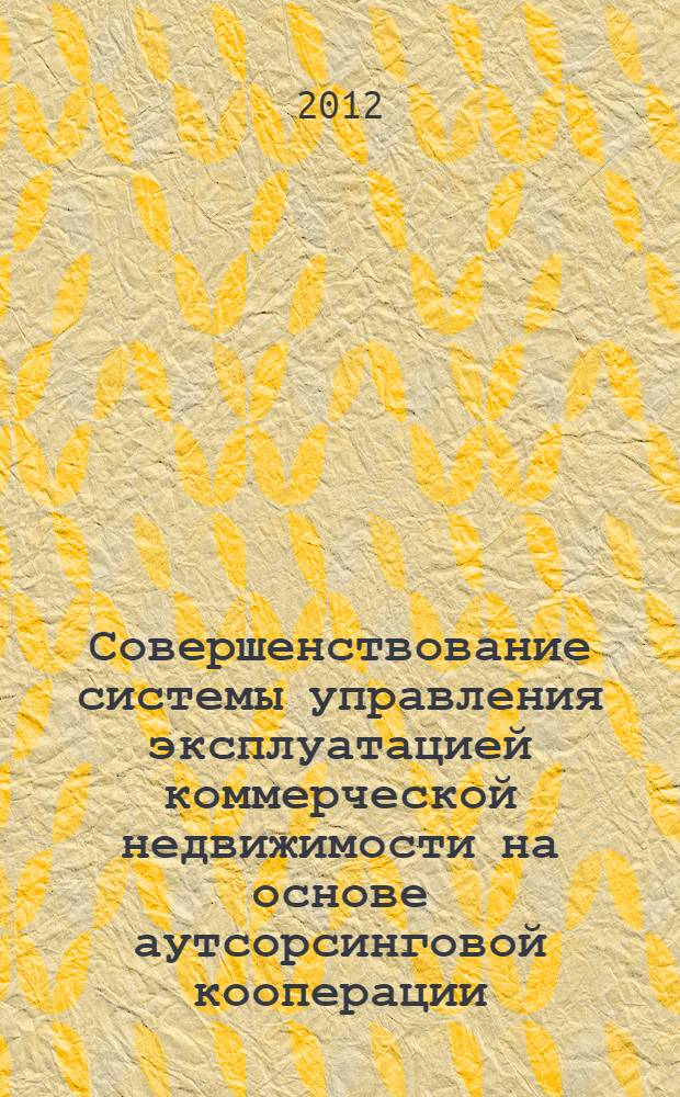 Совершенствование системы управления эксплуатацией коммерческой недвижимости на основе аутсорсинговой кооперации : автореф. дис. на соиск. учен. степ. к. э. н. : специальность 08.00.05 <Экономика и управление народным хозяйством по отраслям и сферам деятельности>