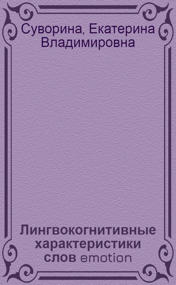 Лингвокогнитивные характеристики слов emotion(s) и feeling(s) и их коллокаций в современном английском языке (на материале текстовых и корпусных данных) : автореф. дис. на соиск. учен. степ. к. филол. н. : специальность 10.02.04 <Германские языки>
