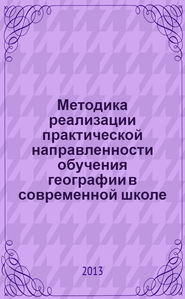 Методика реализации практической направленности обучения географии в современной школе : монография