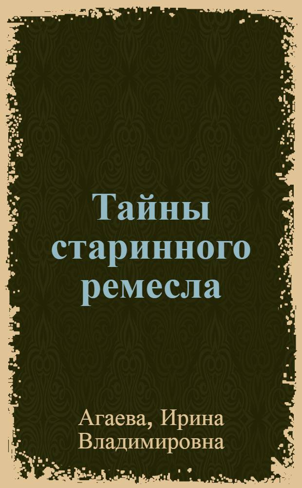 Тайны старинного ремесла : практическое руководство по овладению приемами ручного ткачества на дощечках и бердышках, изготовлению народного костюма и старинных кукол