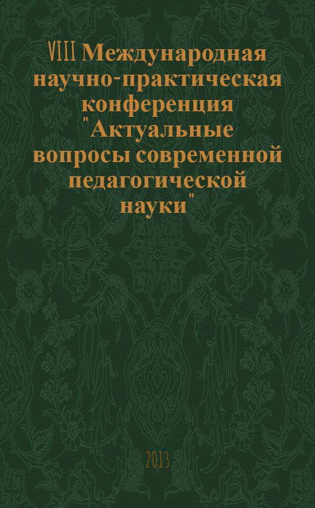VIII Международная научно-практическая конференция "Актуальные вопросы современной педагогической науки", Чебоксары, 2 апреля 2013 г. : сборник материалов
